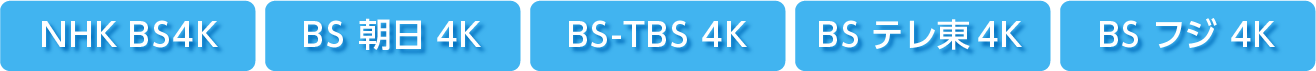 NHK BS4K　BS 朝日 4K　BS-TBS 4K　BS テレ東4K　BS フジ 4K